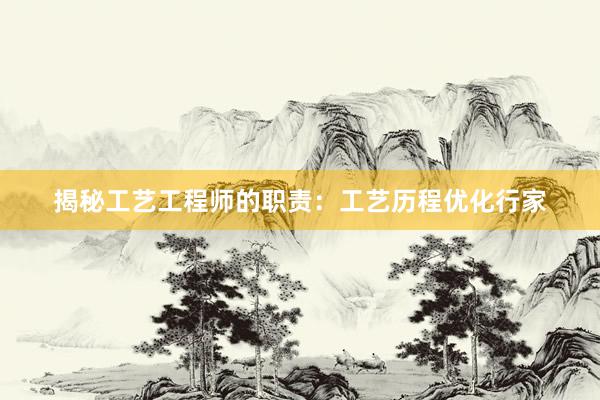 揭秘工艺工程师的职责：工艺历程优化行家