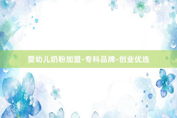 婴幼儿奶粉加盟-专科品牌-创业优选