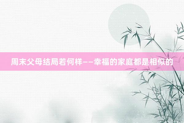 周末父母结局若何样——幸福的家庭都是相似的