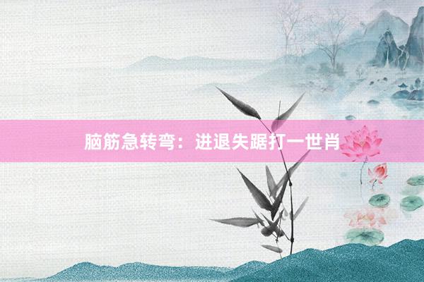 脑筋急转弯：进退失踞打一世肖